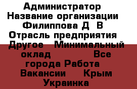 Администратор › Название организации ­ Филиппова Д. В › Отрасль предприятия ­ Другое › Минимальный оклад ­ 35 000 - Все города Работа » Вакансии   . Крым,Украинка